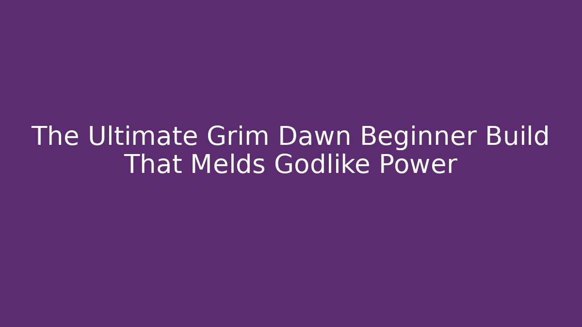 The Ultimate Grim Dawn Beginner Build That Melds Godlike Power