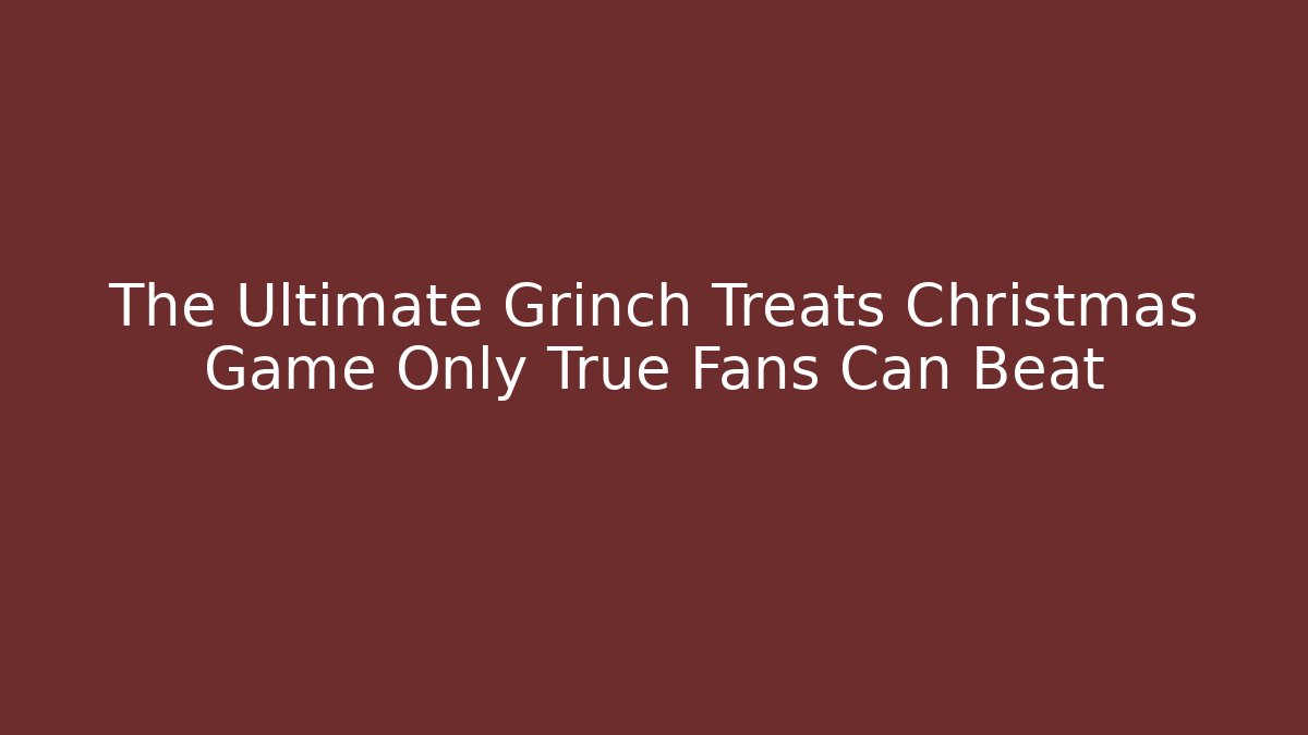 The Ultimate Grinch Treats Christmas Game Only True Fans Can Beat