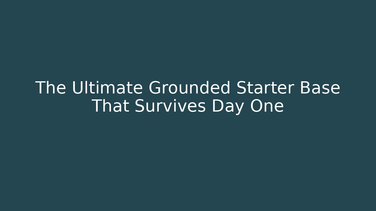The Ultimate Grounded Starter Base That Survives Day One