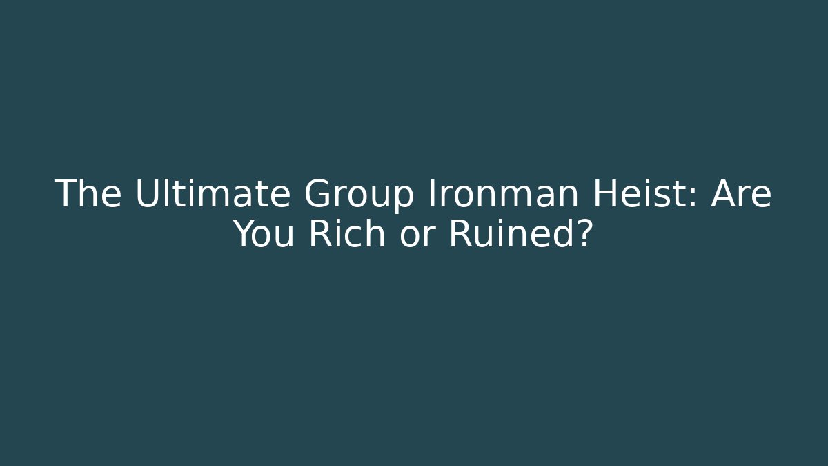 The Ultimate Group Ironman Heist: Are You Rich or Ruined?