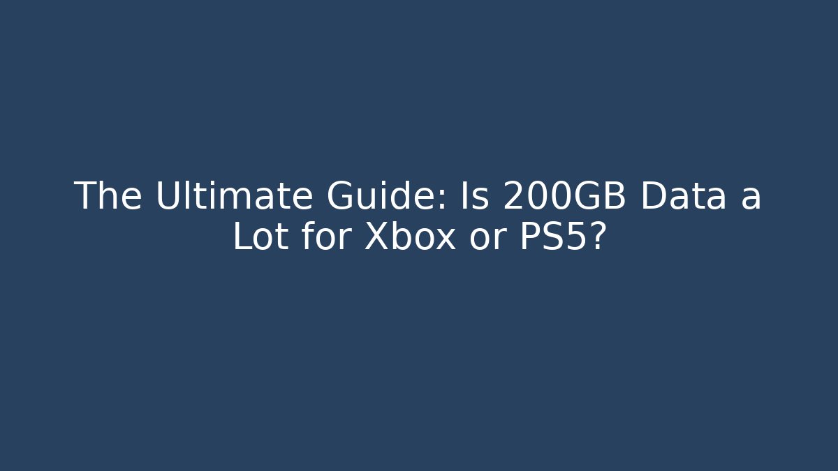 The Ultimate Guide: Is 200GB Data a Lot for Xbox or PS5?
