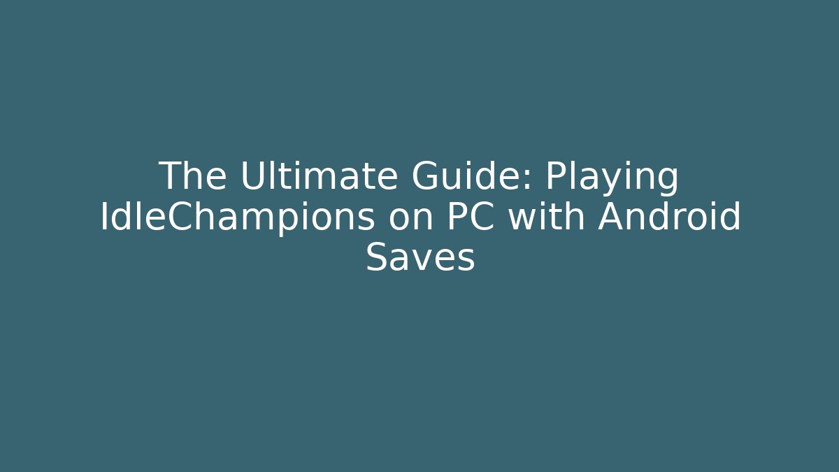 The Ultimate Guide: Playing IdleChampions on PC with Android Saves - Create More Assets