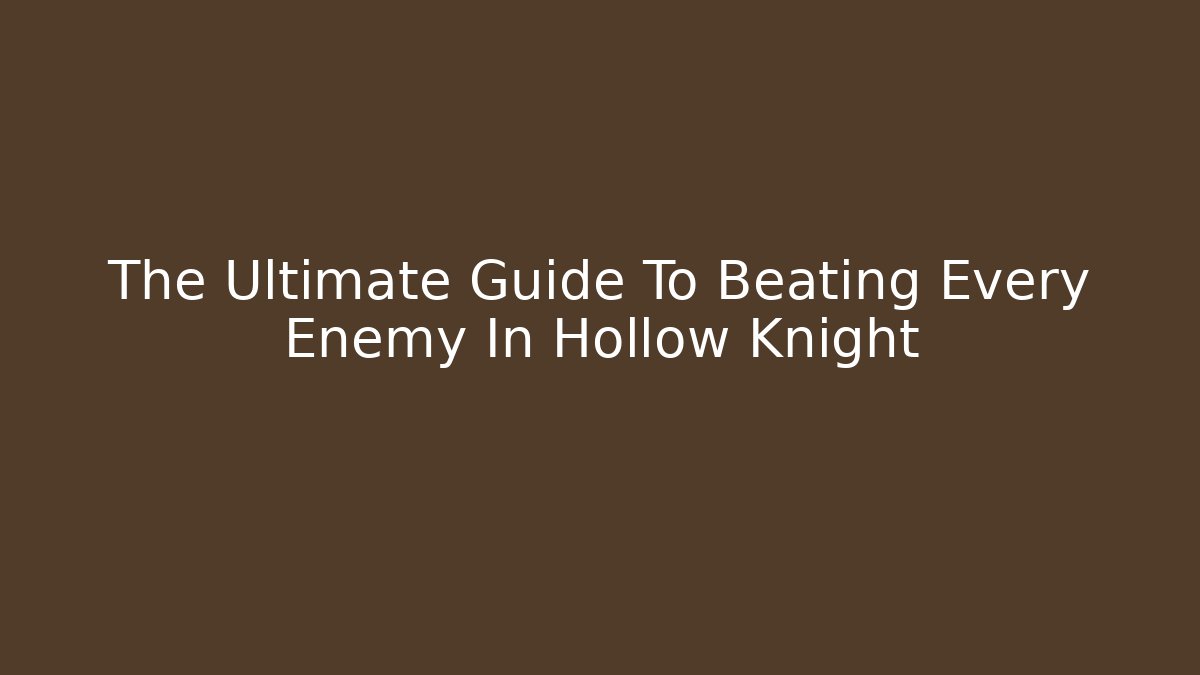 The Ultimate Guide To Beating Every Enemy In Hollow Knight