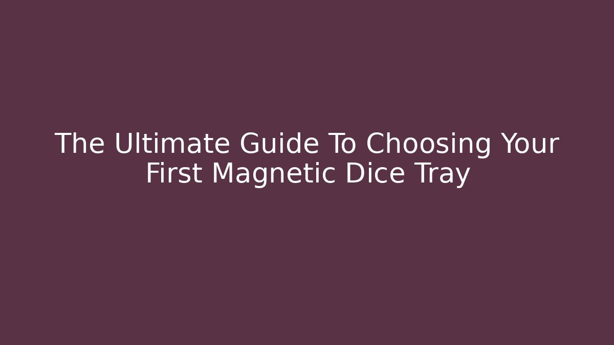 The Ultimate Guide To Choosing Your First Magnetic Dice Tray