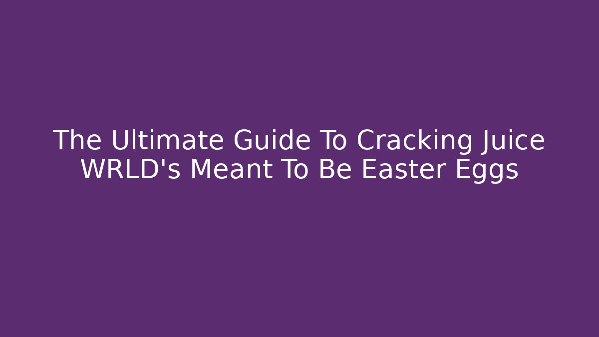 The Ultimate Guide To Cracking Juice WRLD's Meant To Be Easter Eggs