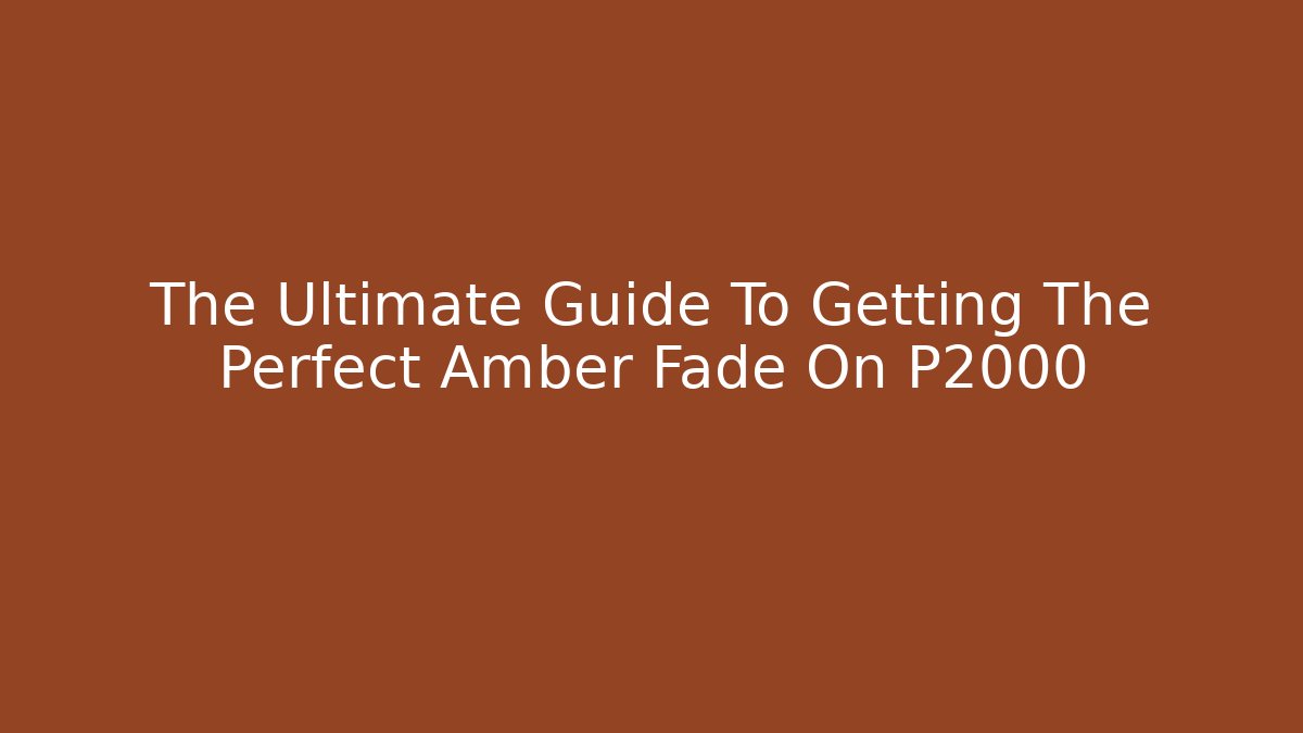 The Ultimate Guide To Getting The Perfect Amber Fade On P2000