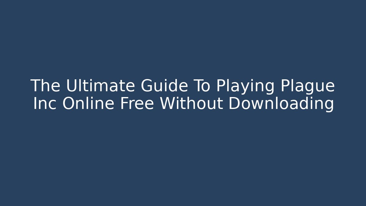 The Ultimate Guide To Playing Plague Inc Online Free Without Downloading