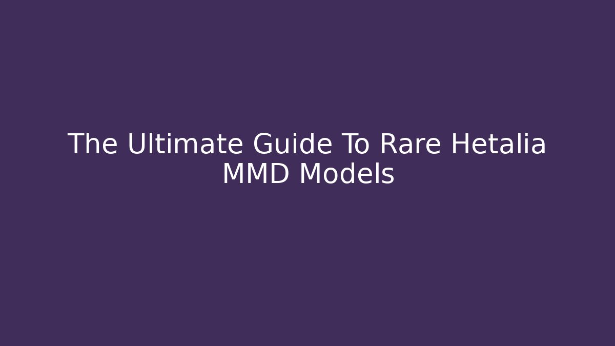 The Ultimate Guide To Rare Hetalia MMD Models - Create More Assets
