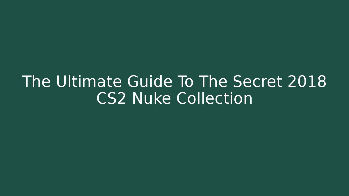 The Ultimate Guide To The Secret 2018 CS2 Nuke Collection - Create More Assets