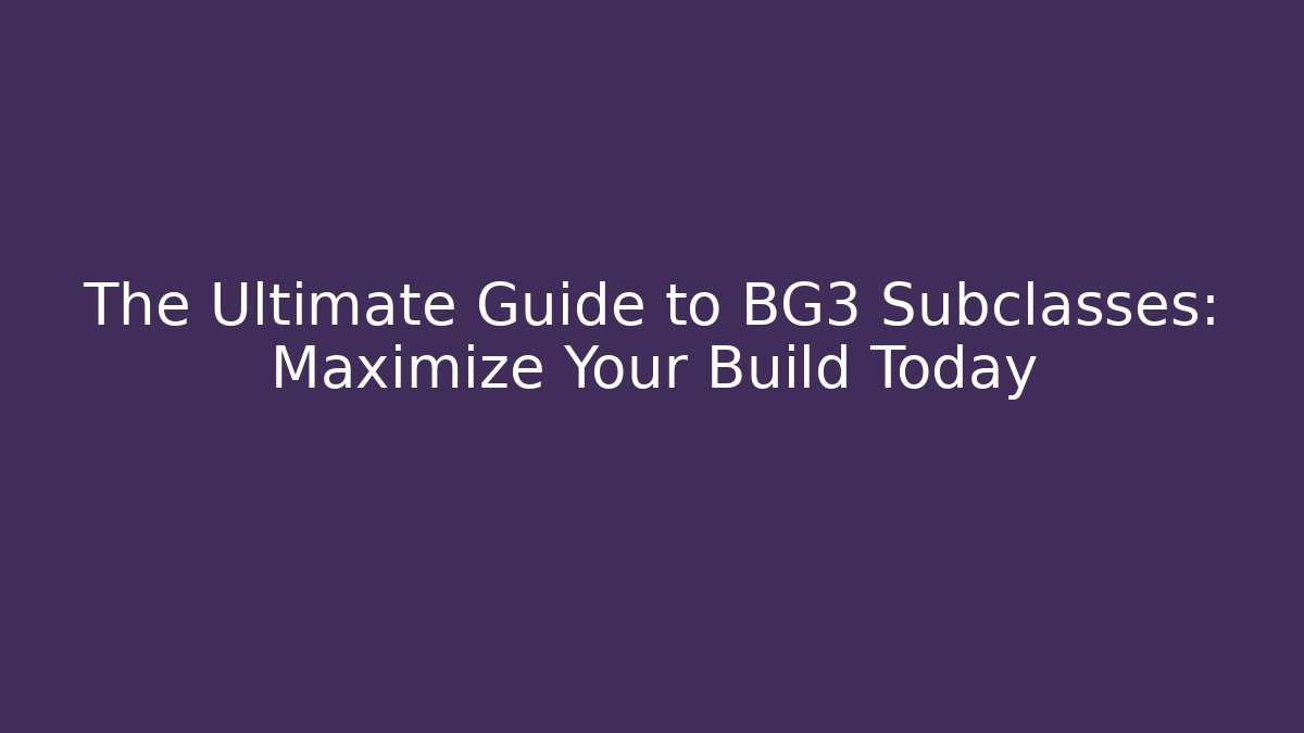 The Ultimate Guide to BG3 Subclasses: Maximize Your Build Today - Create More Assets