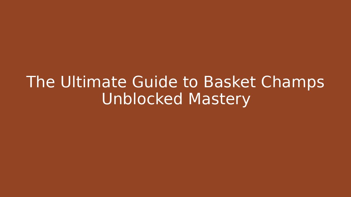 The Ultimate Guide to Basket Champs Unblocked Mastery