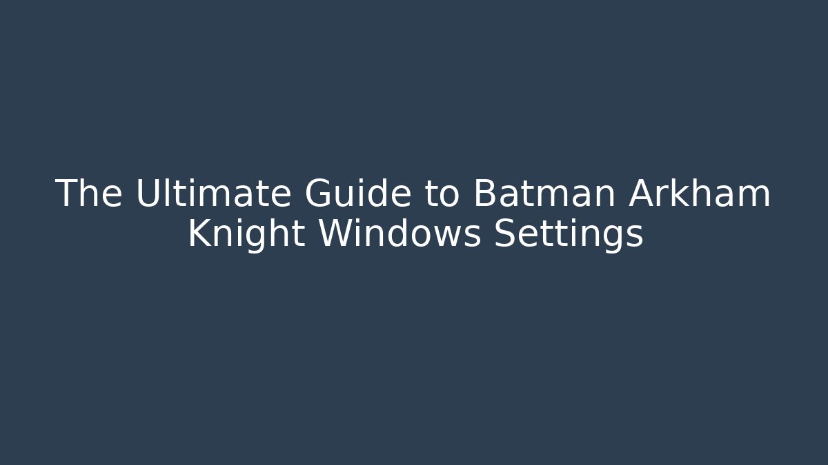 The Ultimate Guide to Batman Arkham Knight Windows Settings