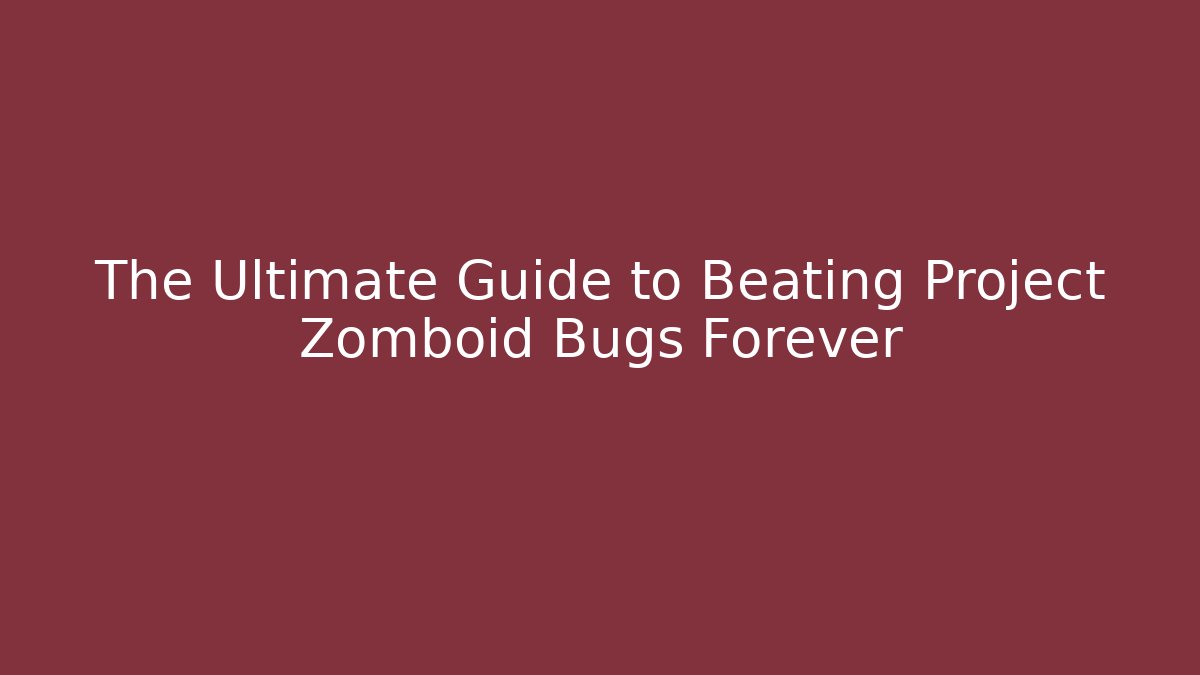 The Ultimate Guide to Beating Project Zomboid Bugs Forever