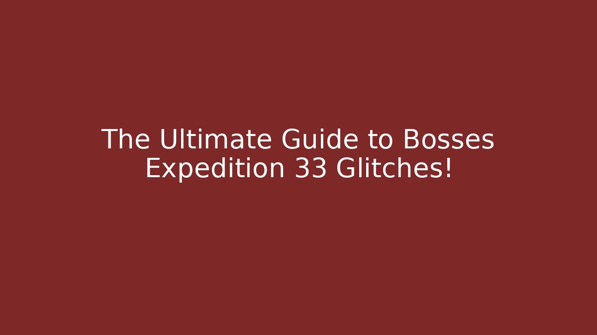 The Ultimate Guide to Bosses Expedition 33 Glitches!