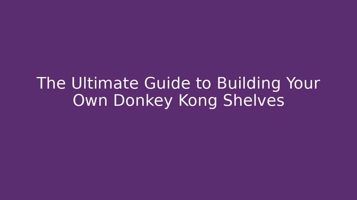 The Ultimate Guide to Building Your Own Donkey Kong Shelves