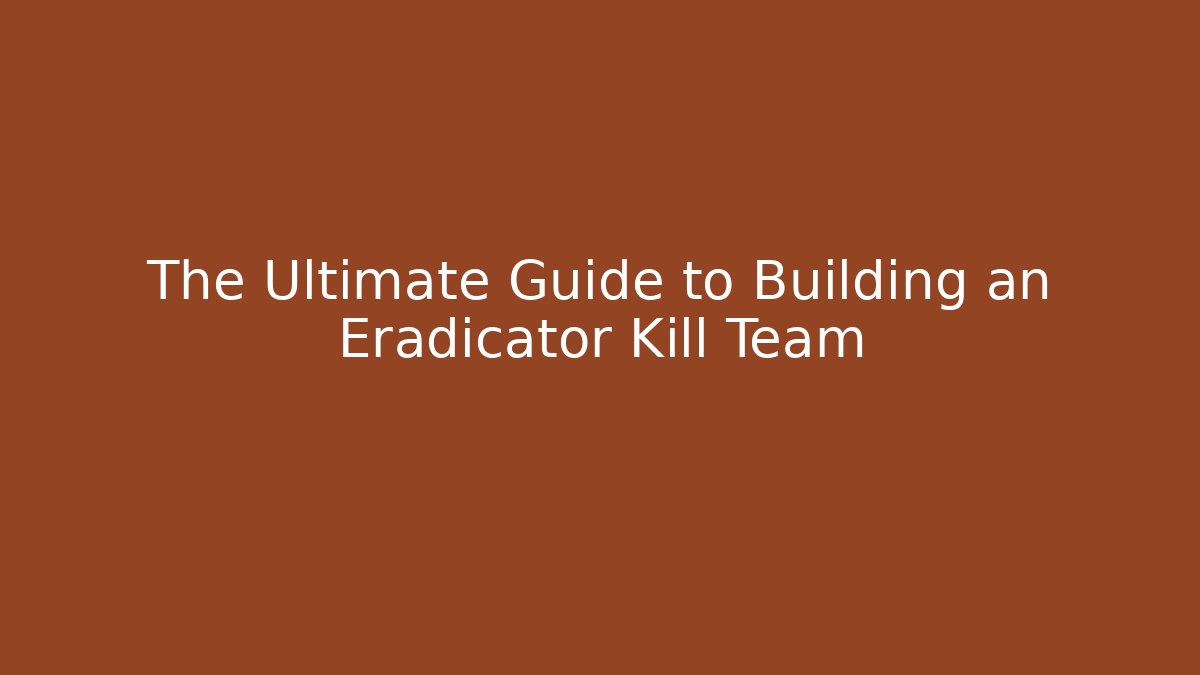 The Ultimate Guide to Building an Eradicator Kill Team - Create More Assets