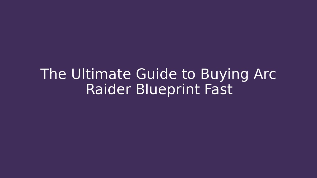 The Ultimate Guide to Buying Arc Raider Blueprint Fast