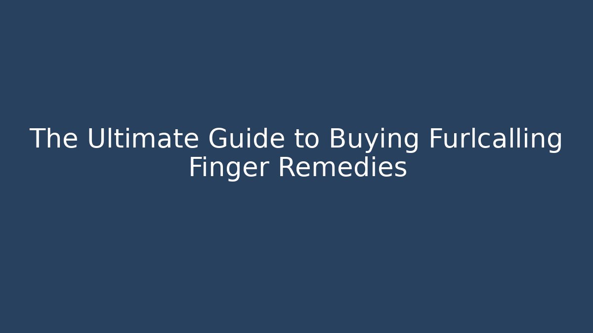 The Ultimate Guide to Buying Furlcalling Finger Remedies