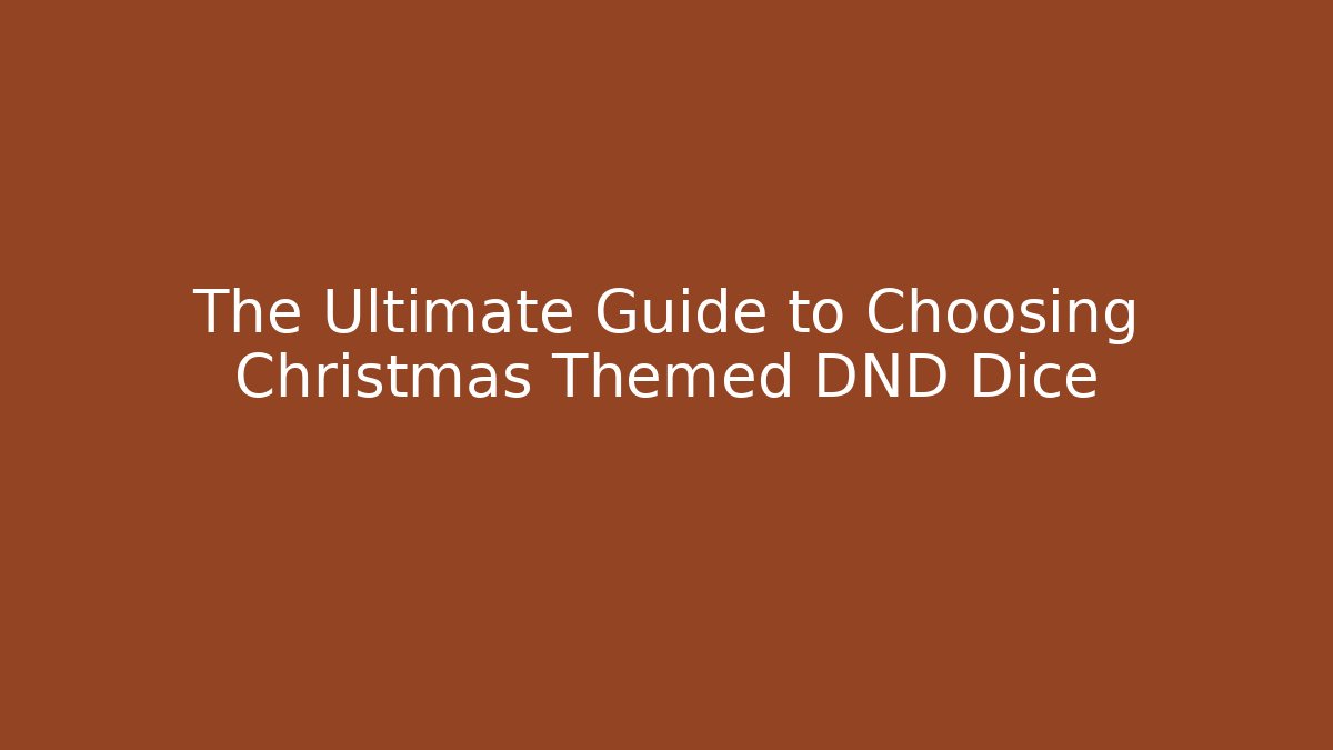 The Ultimate Guide to Choosing Christmas Themed DND Dice