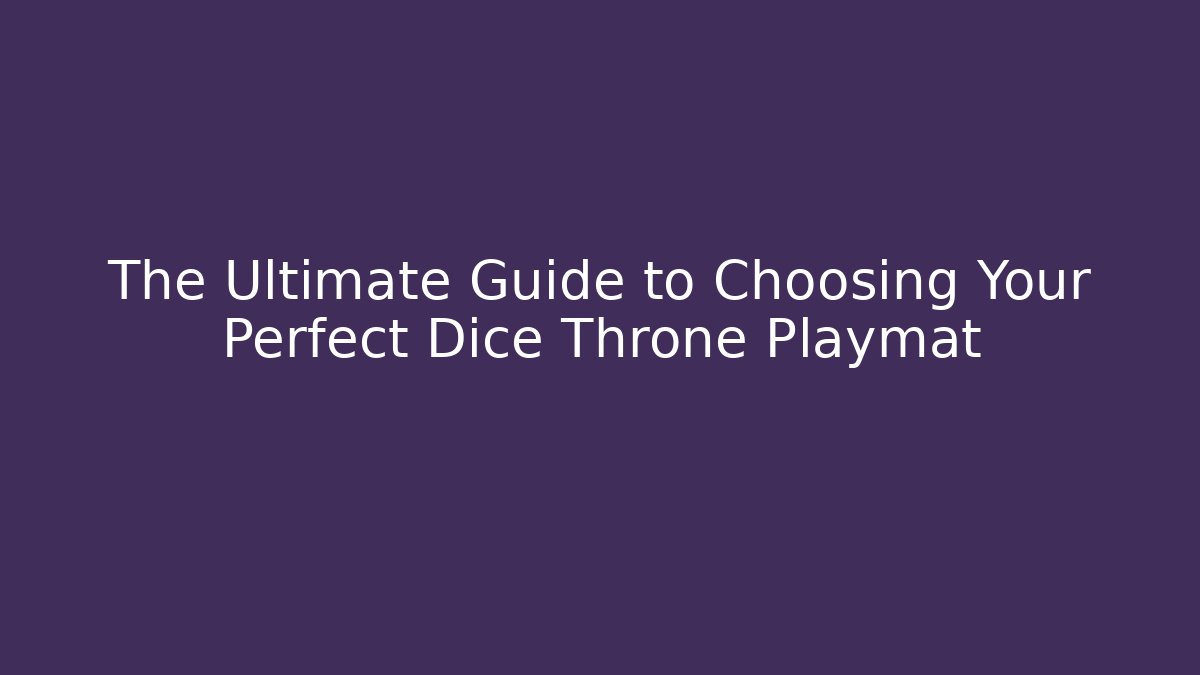 The Ultimate Guide to Choosing Your Perfect Dice Throne Playmat