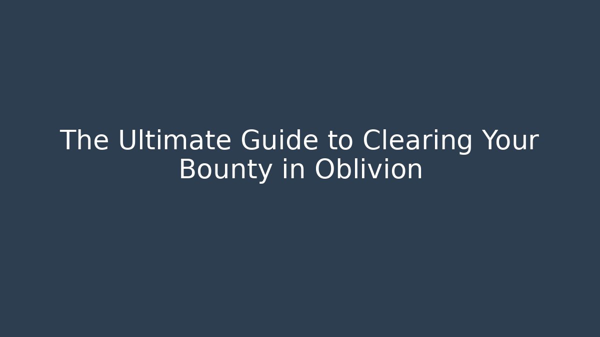 The Ultimate Guide to Clearing Your Bounty in Oblivion