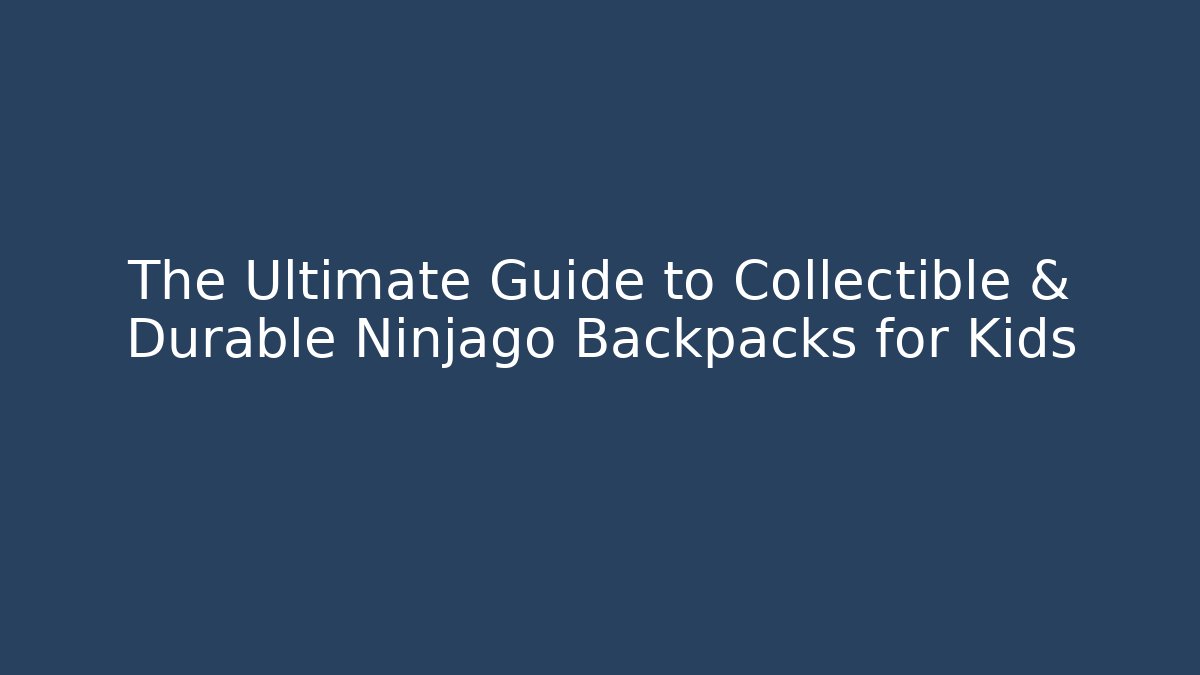 The Ultimate Guide to Collectible & Durable Ninjago Backpacks for Kids