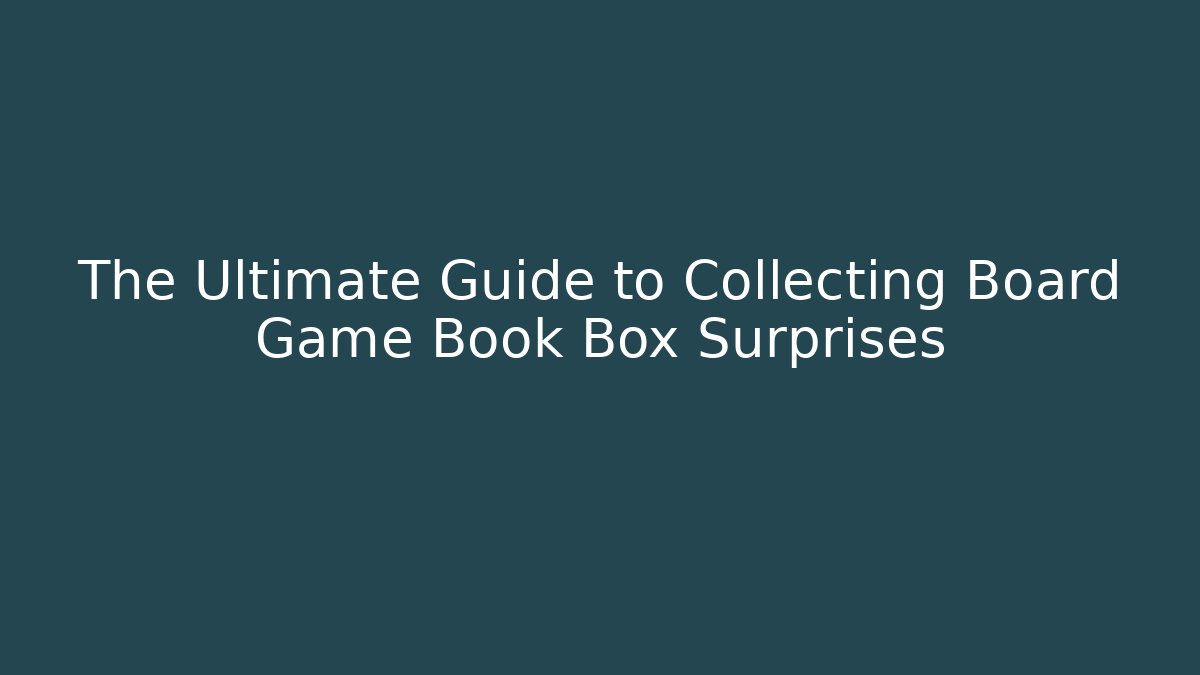 The Ultimate Guide to Collecting Board Game Book Box Surprises