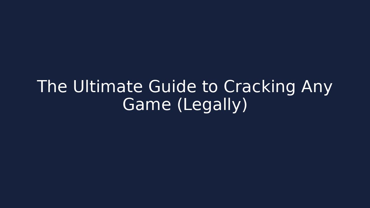 The Ultimate Guide to Cracking Any Game (Legally)