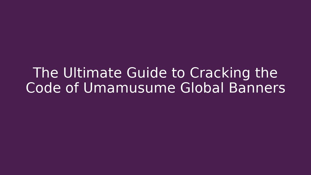 The Ultimate Guide to Cracking the Code of Umamusume Global Banners