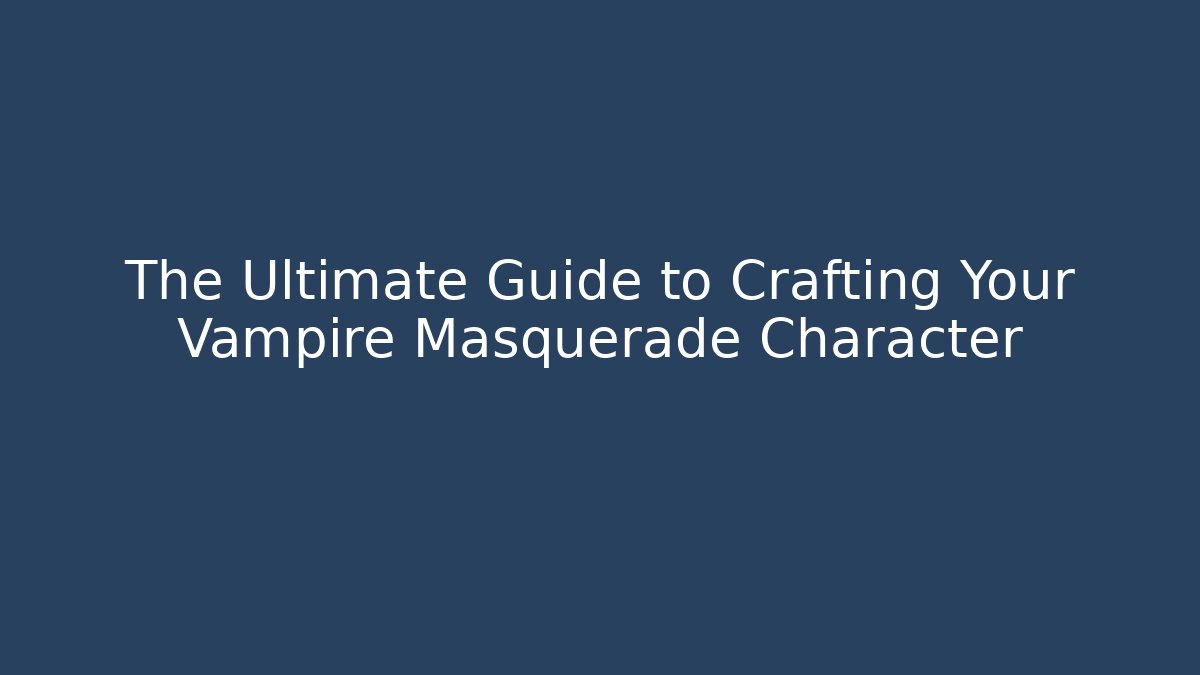 The Ultimate Guide to Crafting Your Vampire Masquerade Character