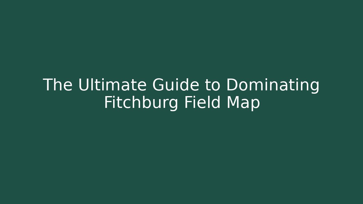 The Ultimate Guide to Dominating Fitchburg Field Map - Create More Assets