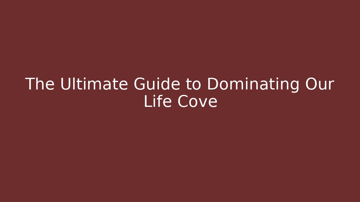 The Ultimate Guide to Dominating Our Life Cove