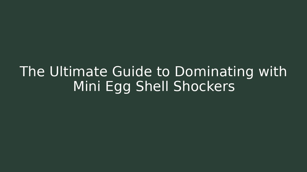 The Ultimate Guide to Dominating with Mini Egg Shell Shockers