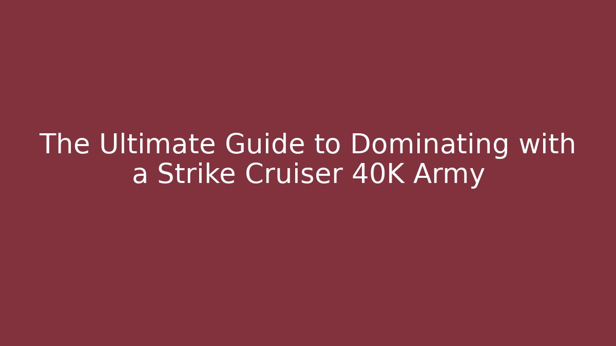 The Ultimate Guide to Dominating with a Strike Cruiser 40K Army