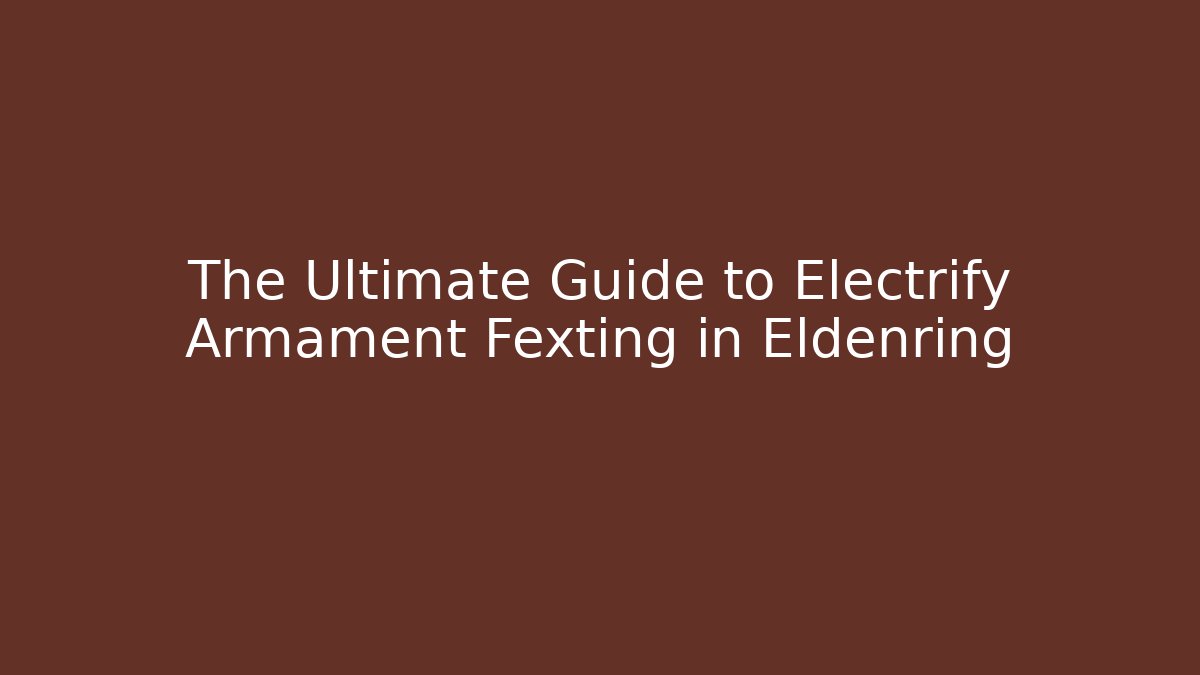 The Ultimate Guide to Electrify Armament Fexting in Eldenring - Create More Assets