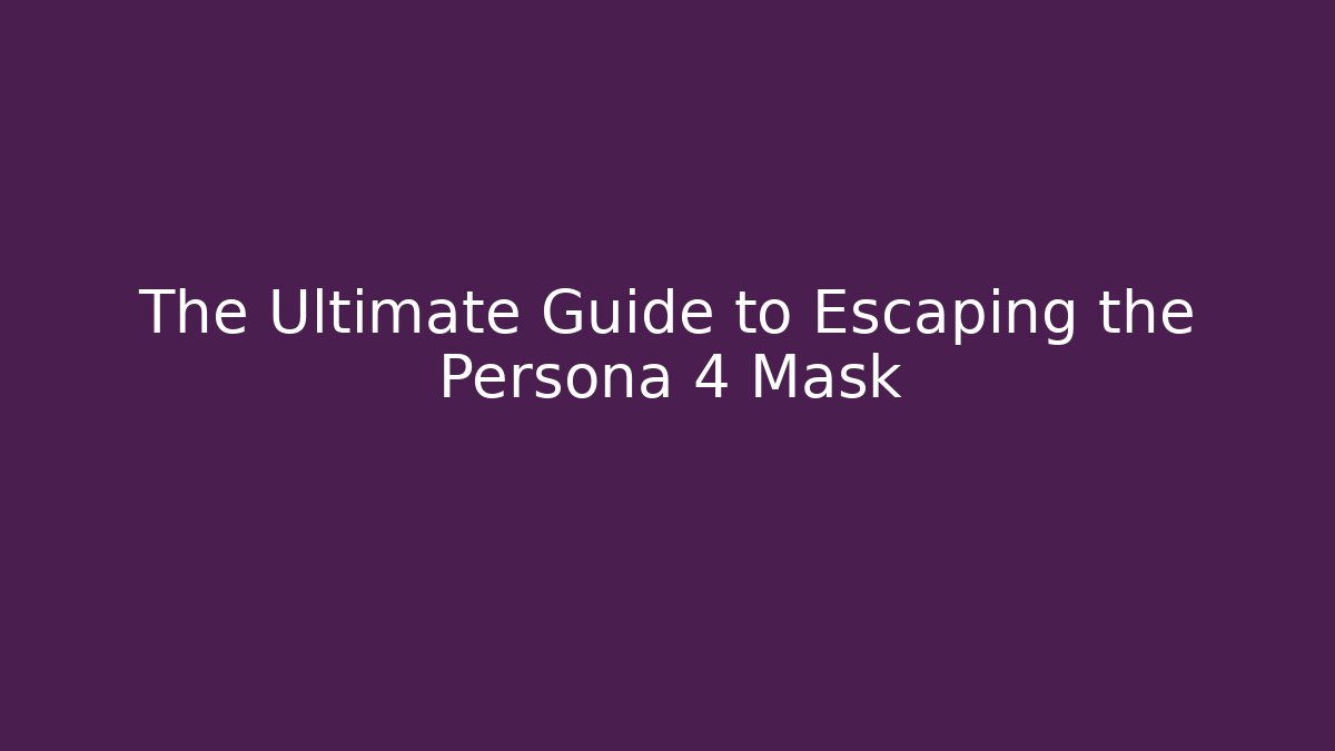 The Ultimate Guide to Escaping the Persona 4 Mask