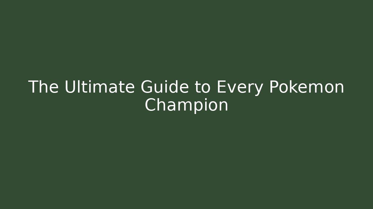 The Ultimate Guide to Every Pokémon Champion