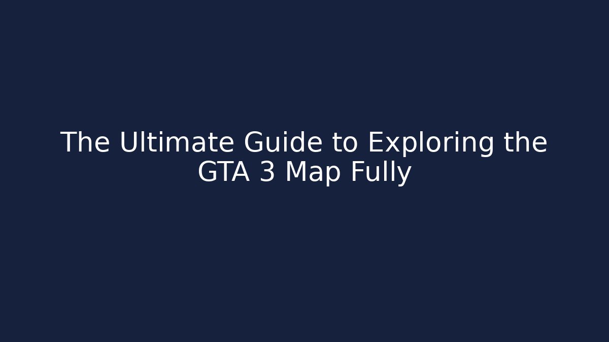The Ultimate Guide to Exploring the GTA 3 Map Fully - Create More Assets