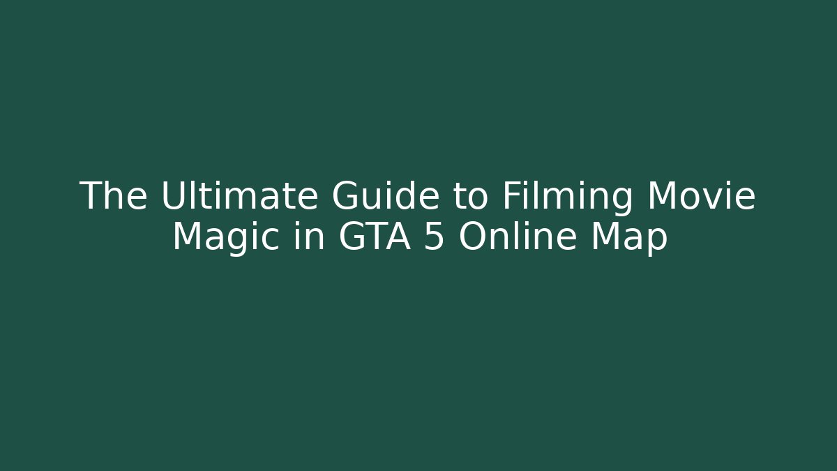 The Ultimate Guide to Filming Movie Magic in GTA 5 Online Map