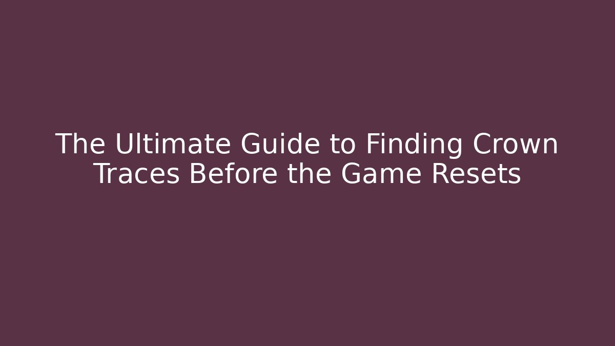 The Ultimate Guide to Finding Crown Traces Before the Game Resets