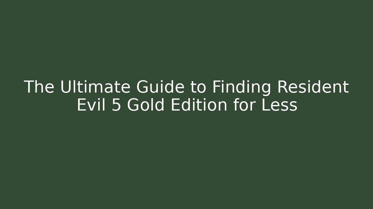 The Ultimate Guide to Finding Resident Evil 5 Gold Edition for Less