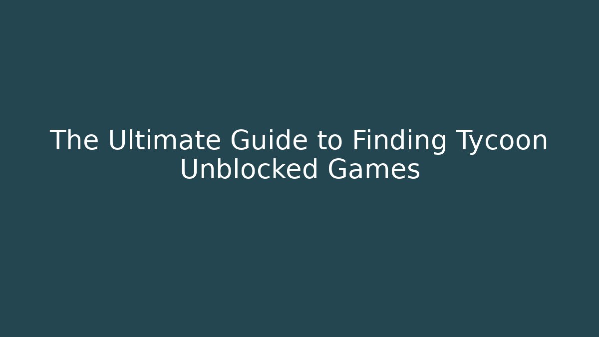 The Ultimate Guide to Finding Tycoon Unblocked Games