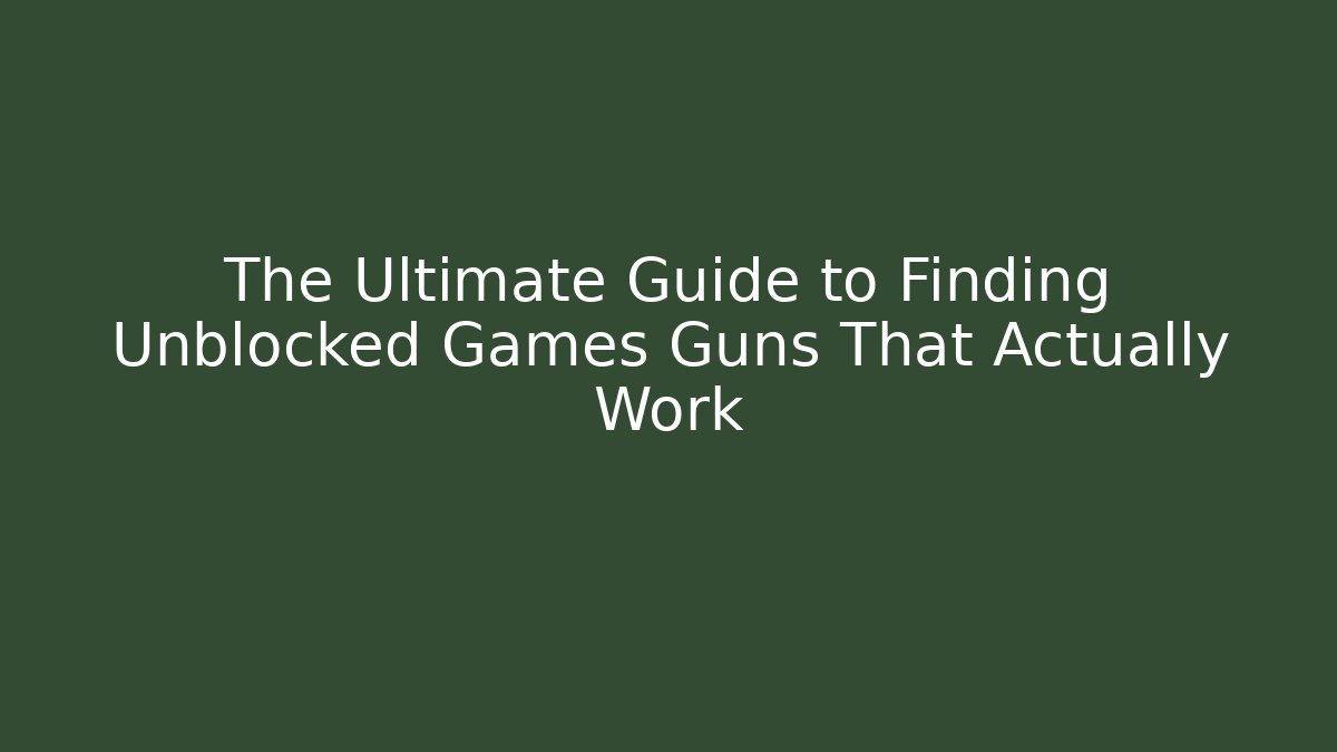 The Ultimate Guide to Finding Unblocked Games Guns That Actually Work