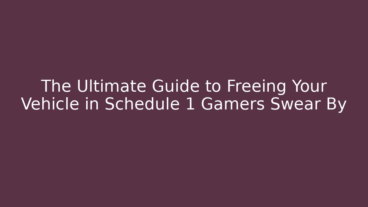 The Ultimate Guide to Freeing Your Vehicle in Schedule 1 Gamers Swear By