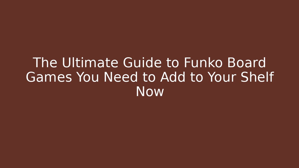 The Ultimate Guide to Funko Board Games You Need to Add to Your Shelf Now