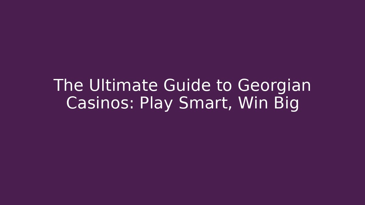 The Ultimate Guide to Georgian Casinos: Play Smart, Win Big