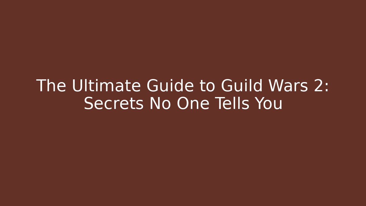 The Ultimate Guide to Guild Wars 2: Secrets No One Tells You