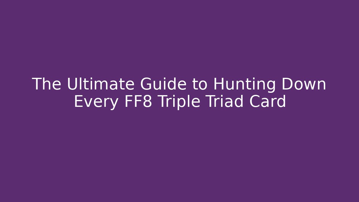 The Ultimate Guide to Hunting Down Every FF8 Triple Triad Card