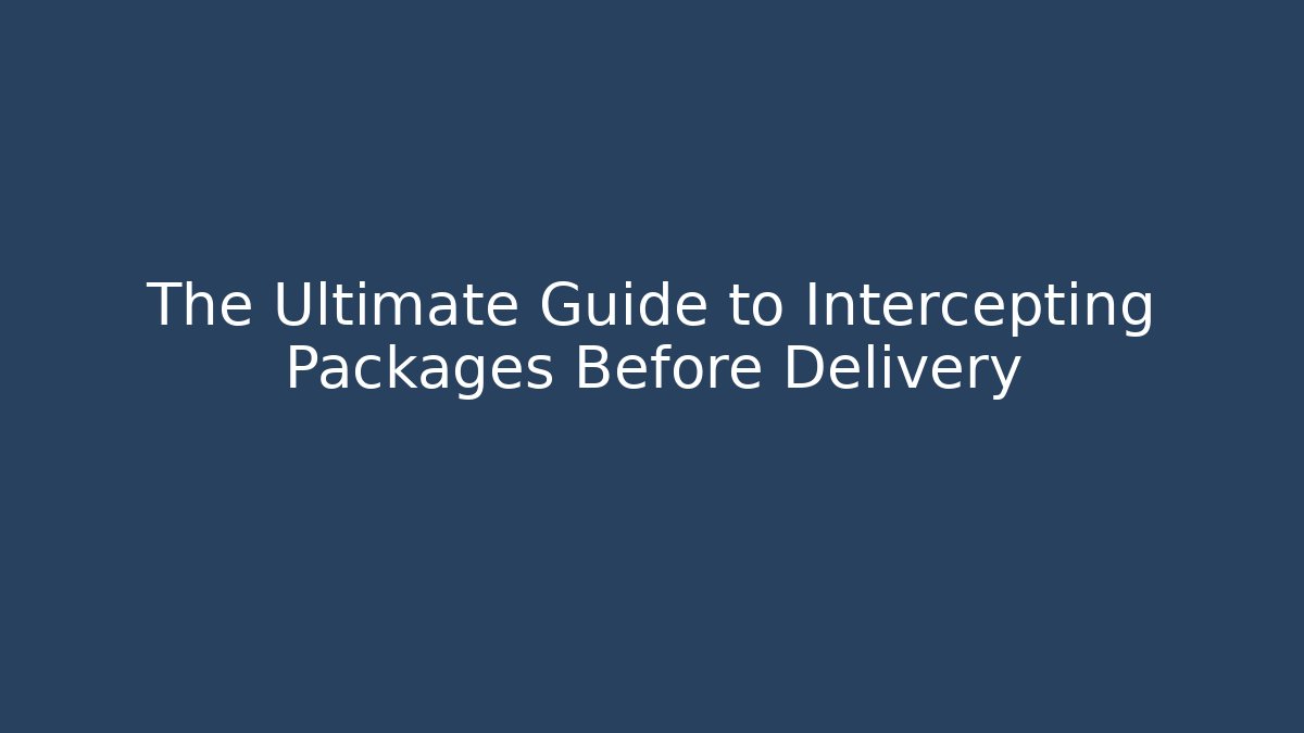 The Ultimate Guide to Intercepting Packages Before Delivery - Create More Assets