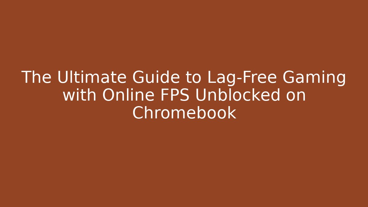 The Ultimate Guide to Lag-Free Gaming with Online FPS Unblocked on Chromebook